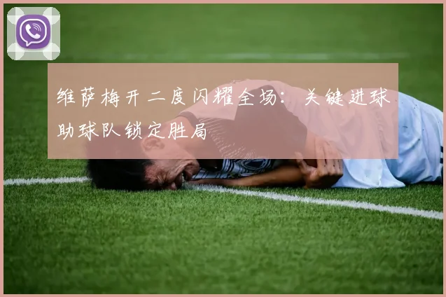 维萨梅开二度闪耀全场:关键进球助球队锁定胜局