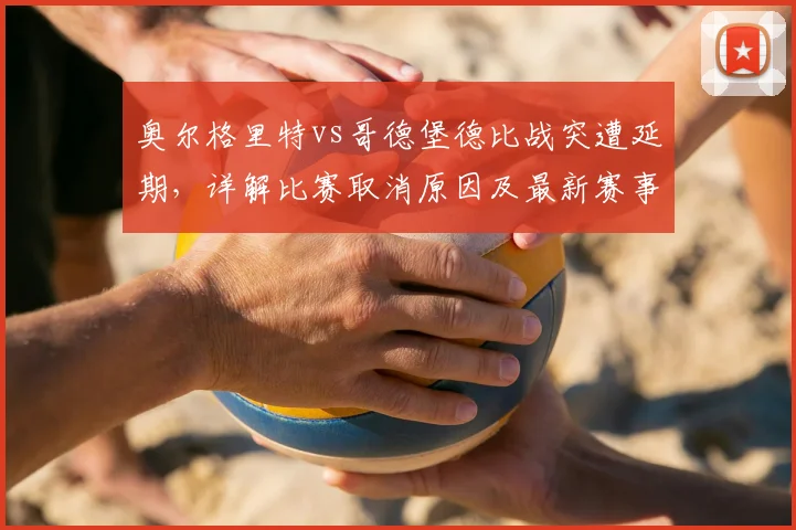 奥尔格里特vs哥德堡德比战突遭延期，详解比赛取消原因及最新赛事动态
