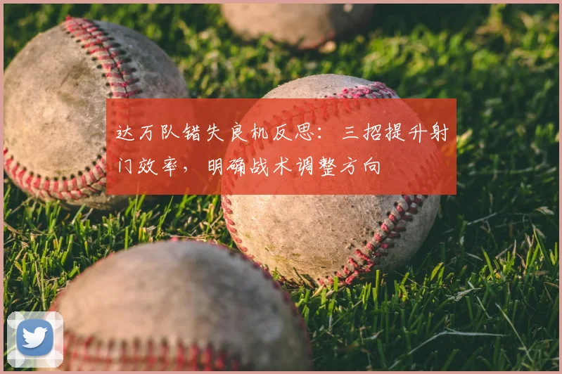 达万队错失良机反思：三招提升射门效率，明确战术调整方向