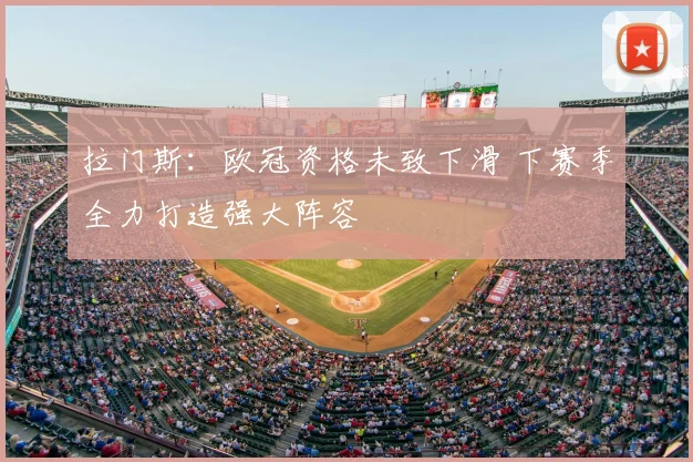 拉门斯:欧冠资格未致下滑 下赛季全力打造强大阵容