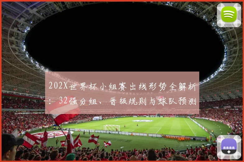 202X世界杯小组赛出线形势全解析:32强分组、晋级规则与球队预测