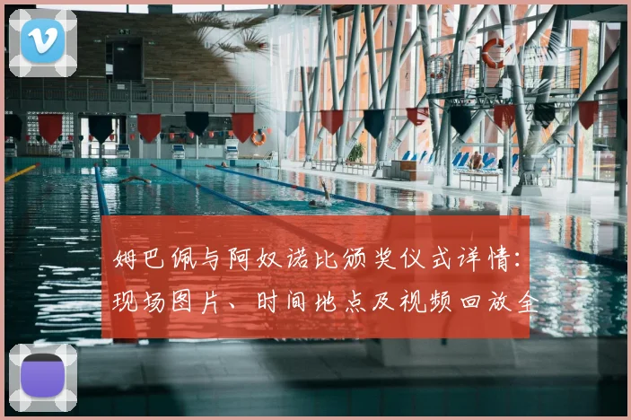 姆巴佩与阿奴诺比颁奖仪式详情：现场图片、时间地点及视频回放全解析