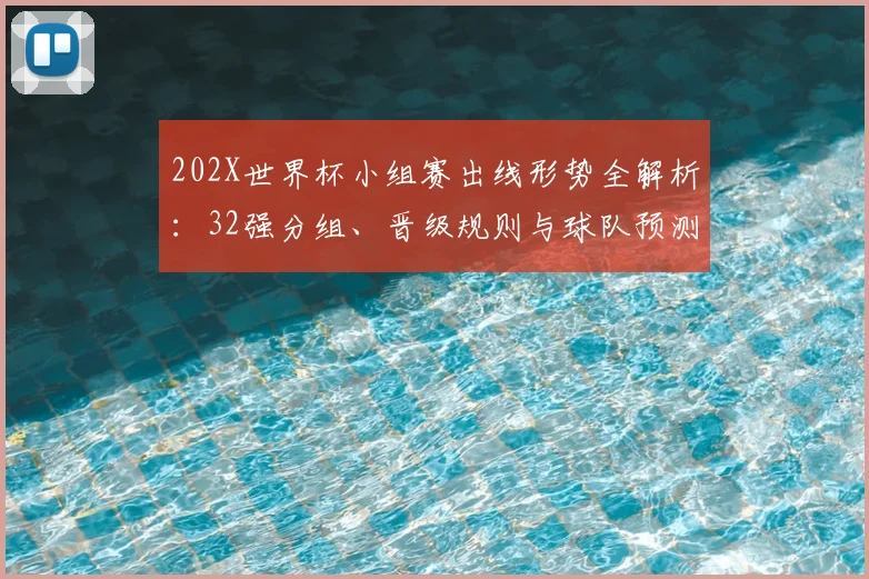 202X世界杯小组赛出线形势全解析：32强分组、晋级规则与球队预测