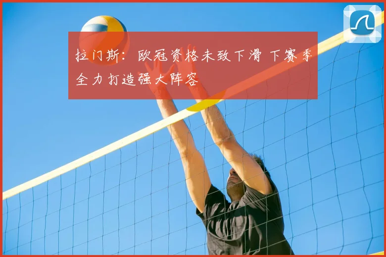 拉门斯:欧冠资格未致下滑 下赛季全力打造强大阵容