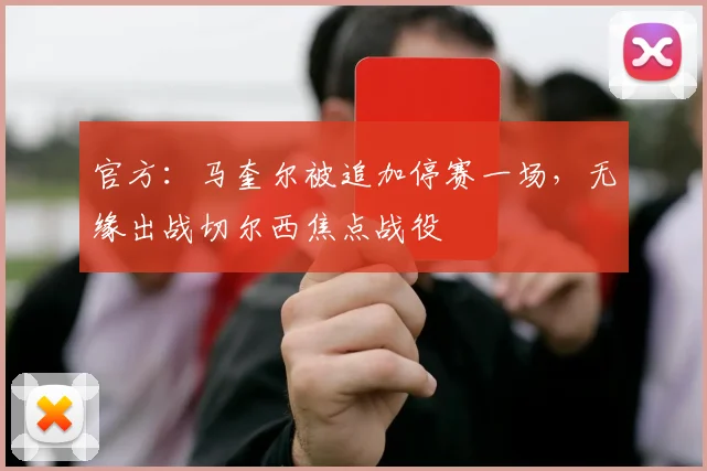 官方:马奎尔被追加停赛一场,无缘出战切尔西焦点战役