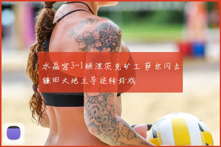 水晶宫3-1顿涅茨克矿工 萨尔闪击镰田大地主导逆转好戏